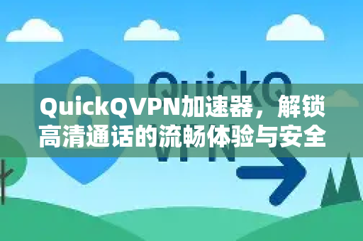 QuickQVPN加速器，解锁高清通话的流畅体验与安全保障-第1张图片-QuickQ加速器下载_QuickQ官方网站正版