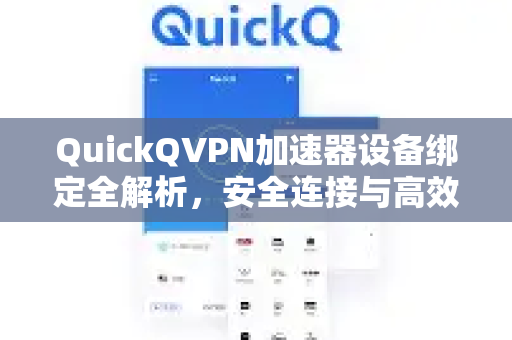 QuickQVPN加速器设备绑定全解析，安全连接与高效管理的终极指南-第1张图片-QuickQ加速器下载_QuickQ官方网站正版