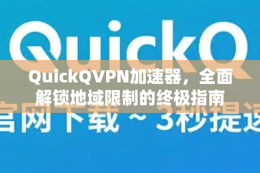 QuickQVPN加速器，全面解锁地域限制的终极指南-第1张图片-QuickQ加速器下载_QuickQ官方网站正版