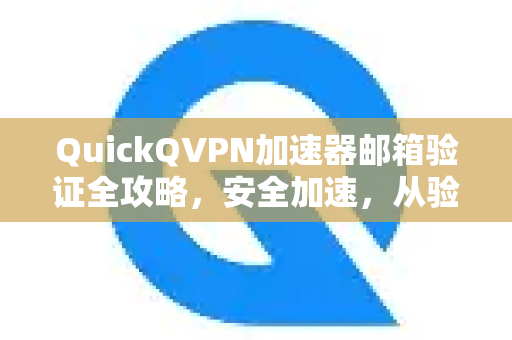 QuickQVPN加速器邮箱验证全攻略，安全加速，从验证开始-第1张图片-QuickQ加速器下载_QuickQ官方网站正版