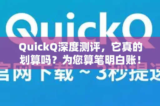 QuickQ深度测评，它真的划算吗？为您算笔明白账！