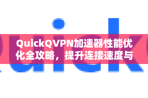 QuickQVPN加速器性能优化全攻略，提升连接速度与稳定性的核心技巧-第1张图片-QuickQ加速器下载_QuickQ官方网站正版