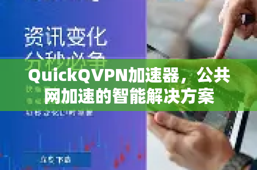 QuickQVPN加速器，公共网加速的智能解决方案-第1张图片-QuickQ加速器下载_QuickQ官方网站正版