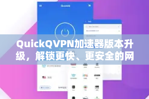 QuickQVPN加速器版本升级，解锁更快、更安全的网络新体验-第1张图片-QuickQ加速器下载_QuickQ官方网站正版