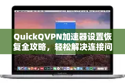 QuickQVPN加速器设置恢复全攻略，轻松解决连接问题-第1张图片-QuickQ加速器下载_QuickQ官方网站正版