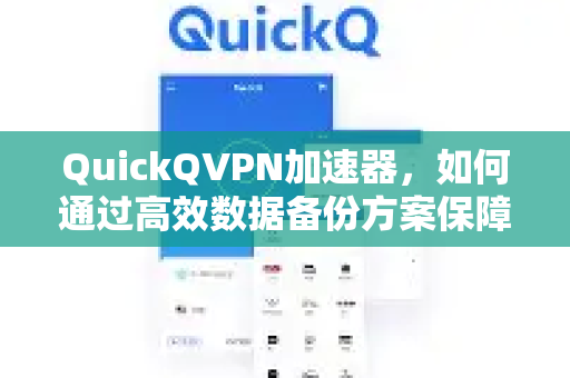 QuickQVPN加速器，如何通过高效数据备份方案保障您的数字资产安全？-第1张图片-QuickQ加速器下载_QuickQ官方网站正版