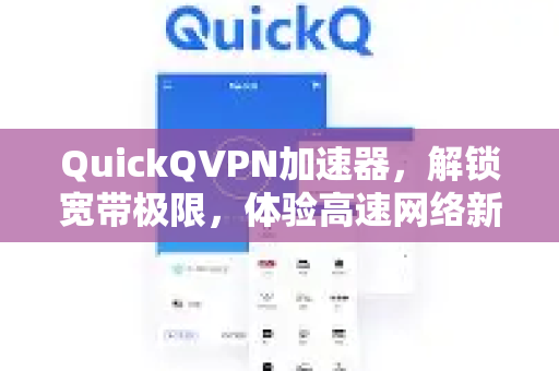 QuickQVPN加速器，解锁宽带极限，体验高速网络新境界-第1张图片-QuickQ加速器下载_QuickQ官方网站正版