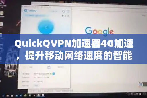 QuickQVPN加速器4G加速，提升移动网络速度的智能选择-第1张图片-QuickQ加速器下载_QuickQ官方网站正版